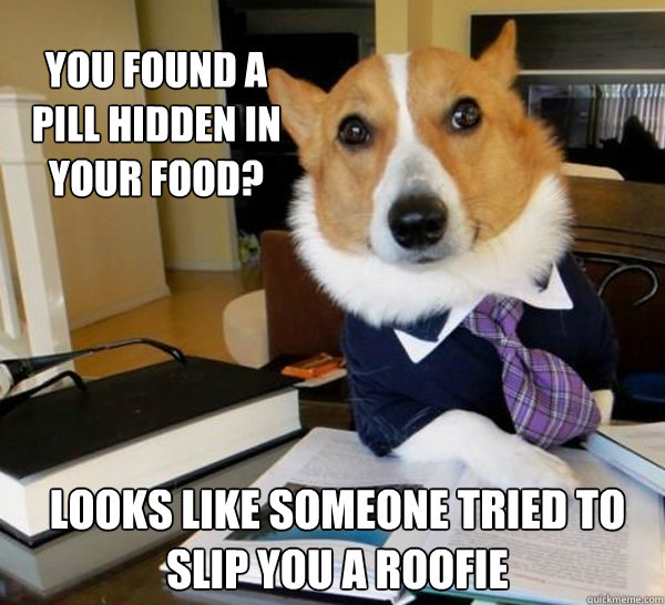 You found a pill hidden in your food? Looks like someone tried to slip you a roofie  Lawyer Dog