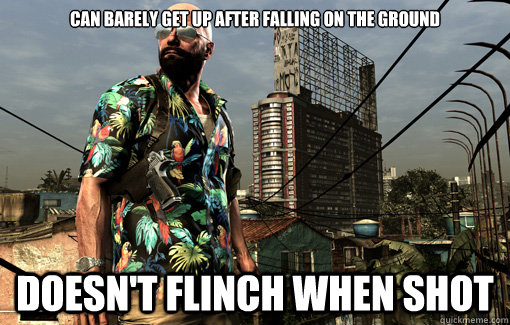 can barely get up after falling on the ground Doesn't flinch when shot - can barely get up after falling on the ground Doesn't flinch when shot  God Dammit Max Payne