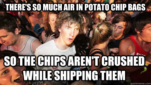 there's so much air in potato chip bags so the chips aren't crushed while shipping them - there's so much air in potato chip bags so the chips aren't crushed while shipping them  Sudden Clarity Clarence