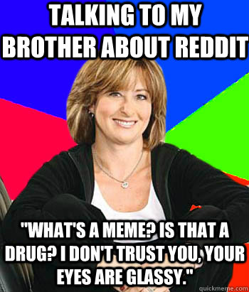 Talking to my brother about Reddit 