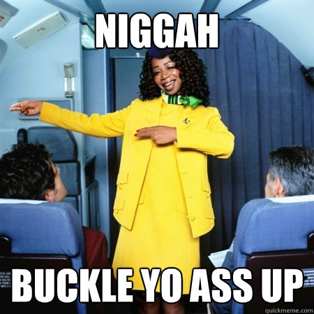 niggah buckle yo ass up  Ghetto Flight Attendant