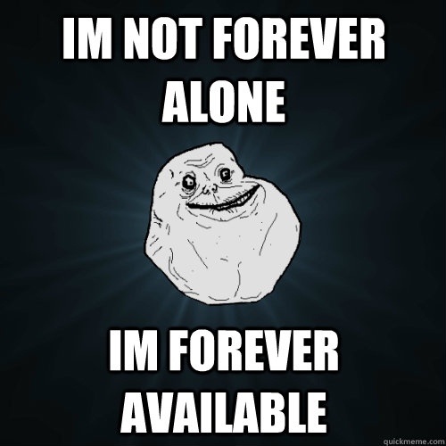 IM NOT FOREVER ALONE IM FOREVER AVAILABLE - IM NOT FOREVER ALONE IM FOREVER AVAILABLE  Forever Alone