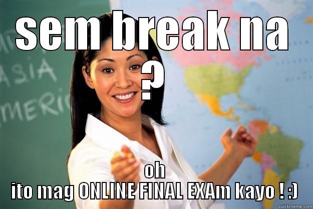 SEM BREAK NA ? OH ITO MAG ONLINE FINAL EXAM KAYO ! :) Unhelpful High School Teacher