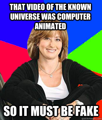 That video of the known universe was computer animated so it must be fake    Sheltering Suburban Mom