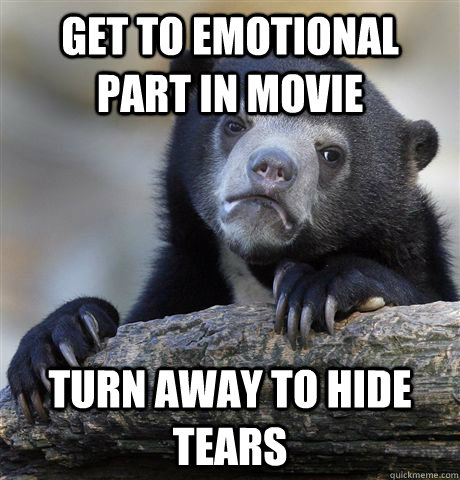 Get to emotional part in movie turn away to hide tears  Confession Bear