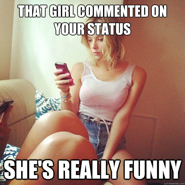 that girl commented on your status she's really funny  Appropriately Attached Girlfriend