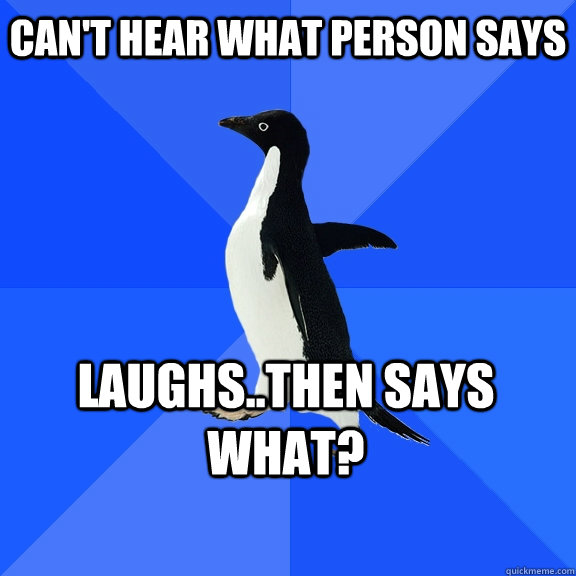 Can't hear what person says Laughs..then says what?   - Can't hear what person says Laughs..then says what?    Misc