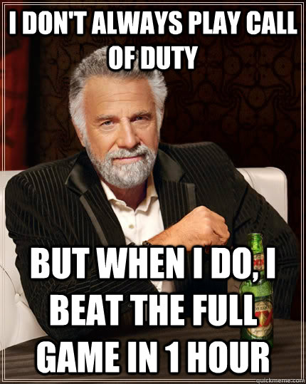 I don't always play call of duty but when I do, I beat the full game in 1 hour  The Most Interesting Man In The World