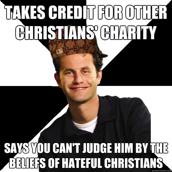 Takes credit for other Christians' charity Says you can't judge him by the beliefs of hateful christians  Scumbag Christian