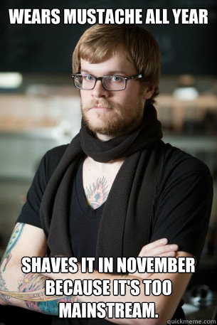 Wears mustache all year shaves it in november because it's too mainstream.  Hipster Barista