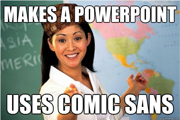 Makes a powerpoint  uses comic sans   Scumbag Teacher