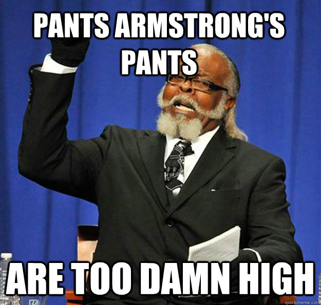 pants armstrong's pants ARE too damn high - pants armstrong's pants ARE too damn high  Jimmy McMillan