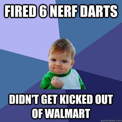 fired 6 nerf darts didn't get kicked out of walmart  Success Kid