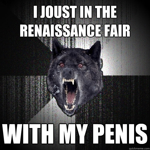 I joust in the Renaissance fair with my penis  Insanity Wolf