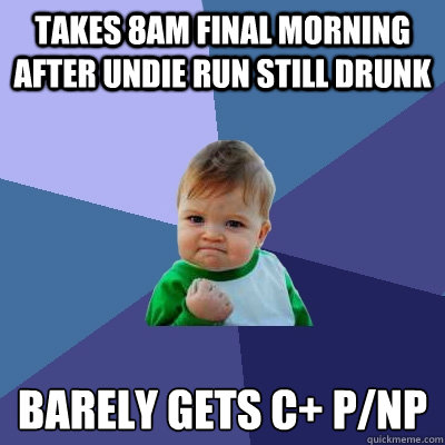 takes 8am final morning after undie run still drunk barely gets C+ p/np  Success Kid