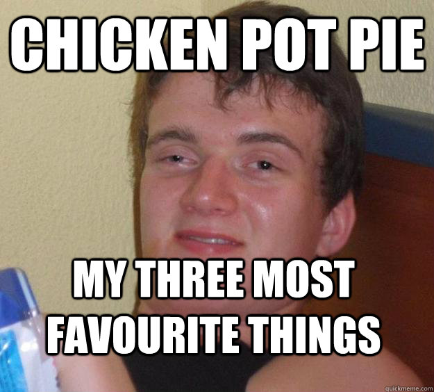 Chicken Pot Pie My three most favourite things  10 Guy