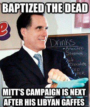 baptized the dead  Mitt's campaign is next after his Libyan gaffes  Mitt Romney