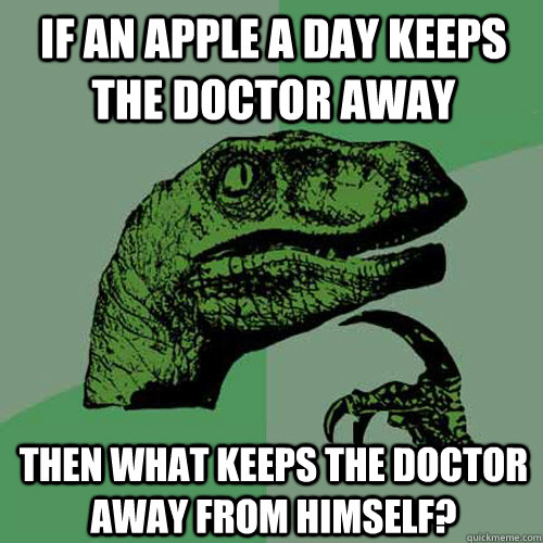 If an apple a day keeps the doctor away then what keeps the doctor away from himself? - If an apple a day keeps the doctor away then what keeps the doctor away from himself?  Philosoraptor