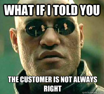 What if I told you the customer is not always right - What if I told you the customer is not always right  What if I told you