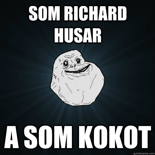 SOM RICHARD HUSAR A SOM KOKOT  - SOM RICHARD HUSAR A SOM KOKOT   Forever Alone