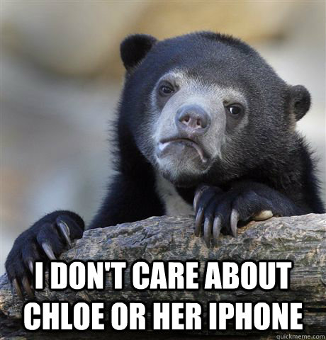  I don't care about Chloe or her iphone -  I don't care about Chloe or her iphone  Confession Bear