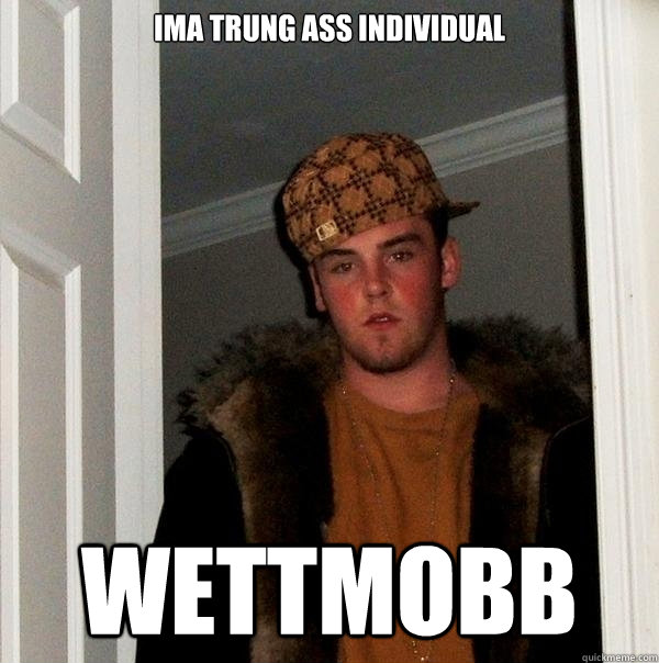 Ima trung ass individual wettmobb  Scumbag Steve