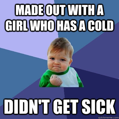 made out with a girl who has a cold didn't get sick  Success Kid