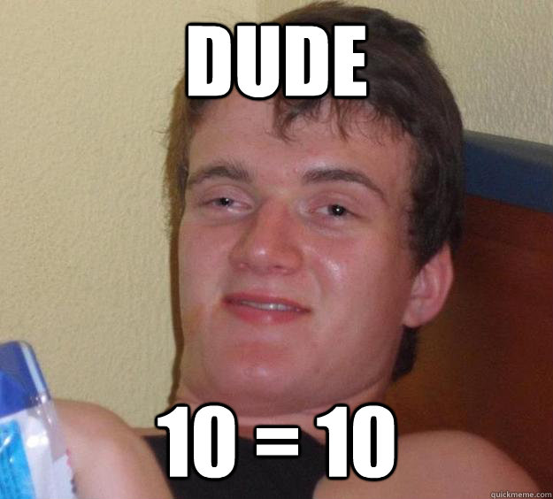 Dude 10 = 10  10 Guy