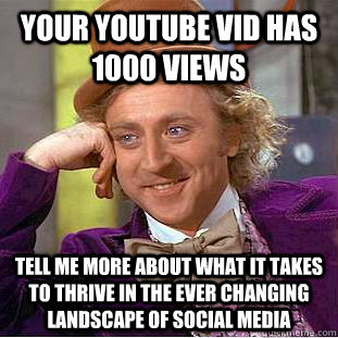 Your youtube vid has 1000 views Tell me more about what it takes to thrive in the ever changing landscape of social media  Creepy Wonka