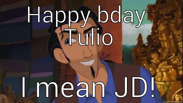 HAPPY BDAY  TULIO I MEAN JD! Misc