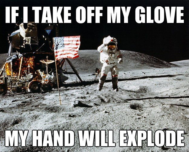 if i take off my glove my hand will explode   Unimpressed Astronaut