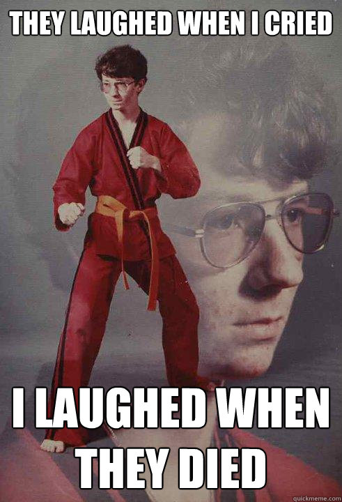 They laughed when i cried i laughed when they died - They laughed when i cried i laughed when they died  Karate Kyle