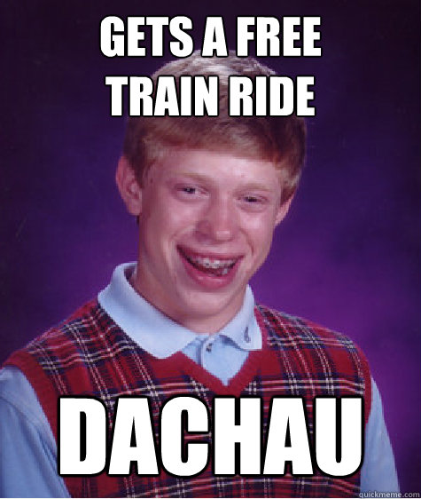 gets a free
train ride dachau - gets a free
train ride dachau  Bad Luck Brian