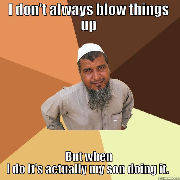 I DON'T ALWAYS BLOW THINGS UP BUT WHEN I DO IT'S ACTUALLY MY SON DOING IT.  Ordinary Muslim Man