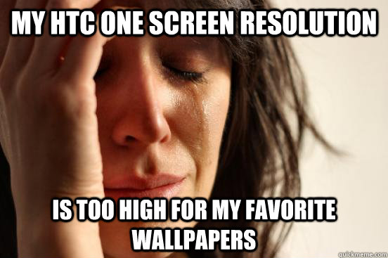 My htc one screen resolution is too high for my favorite wallpapers  First World Problems