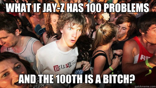 what if jay-z has 100 problems
 and the 100th is a bitch?  Sudden Clarity Clarence