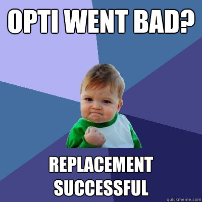 Opti went bad? replacement successful  Success Kid