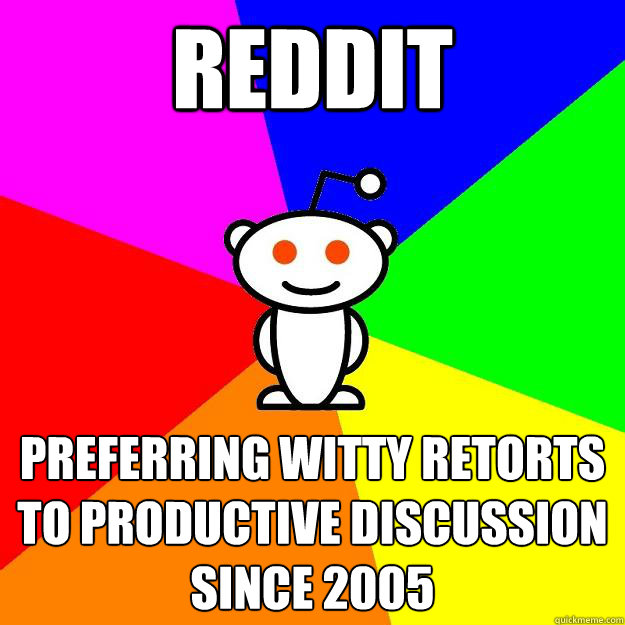 reddit Preferring witty retorts to productive discussion 
since 2005  Reddit Alien