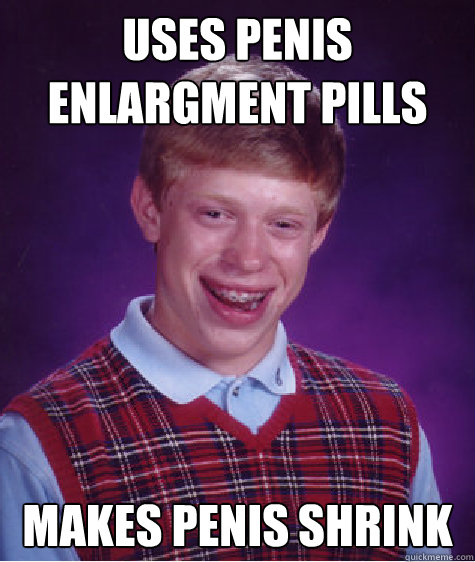 Uses Penis Enlargment pills Makes penis shrink  Bad Luck Brian