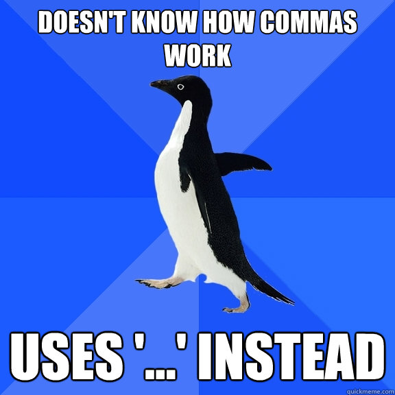 Doesn't know how commas work uses '...' instead - Doesn't know how commas work uses '...' instead  Socially Awkward Penguin
