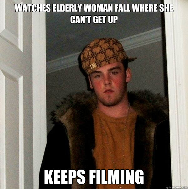 watches elderly woman fall where she can't get up keeps filming - watches elderly woman fall where she can't get up keeps filming  Scumbag Steve