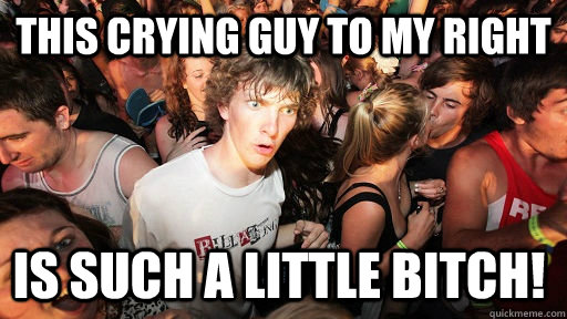 This Crying guy to my right Is such a little bitch!  Sudden Clarity Clarence