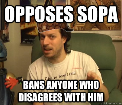 Opposes SOPA Bans anyone who disagrees with him - Opposes SOPA Bans anyone who disagrees with him  Scumback Spoony