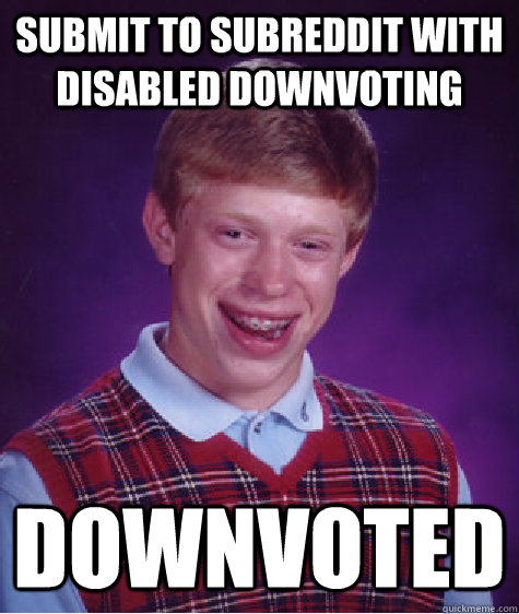 submit to subreddit with disabled downvoting downvoted  Bad Luck Brian