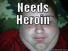 NEEDS HEROIN  Misc