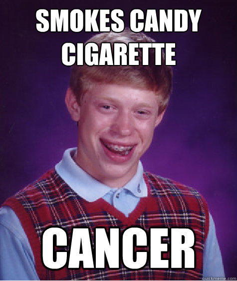 Smokes candy cigarette  Cancer - Smokes candy cigarette  Cancer  Bad Luck Brian