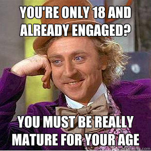 You're only 18 and already engaged? You must be really mature for your age  