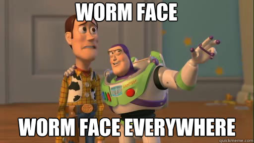 Worm Face Worm face everywhere  Everywhere