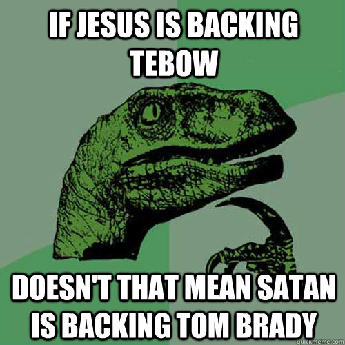 If Jesus is backing Tebow Doesn't that mean Satan is backing Tom Brady - If Jesus is backing Tebow Doesn't that mean Satan is backing Tom Brady  Philosoraptor