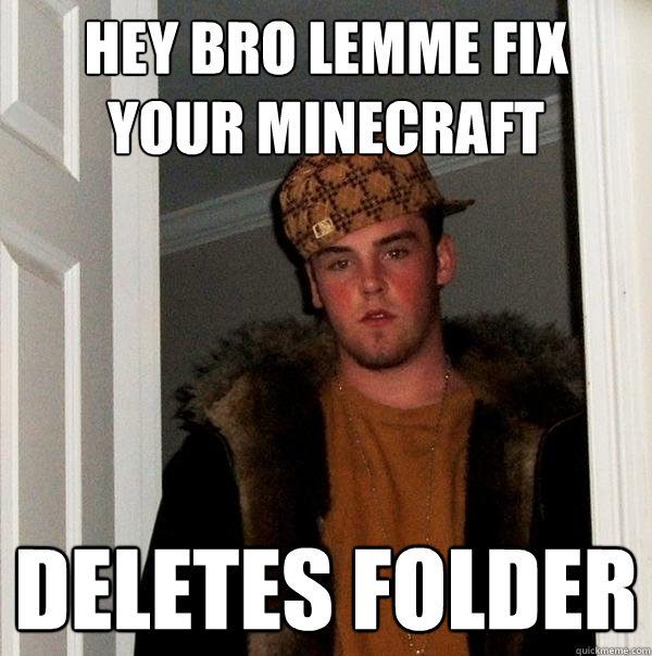 hey bro lemme fix your minecraft deletes folder  Scumbag Steve